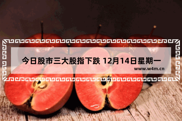 今日股市三大股指下跌 12月14日星期一 股市会怎么走