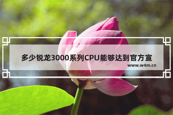 多少锐龙3000系列CPU能够达到官方宣称的最大加速频率