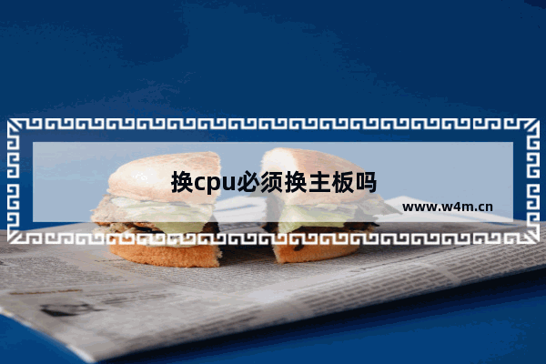 换cpu必须换主板吗