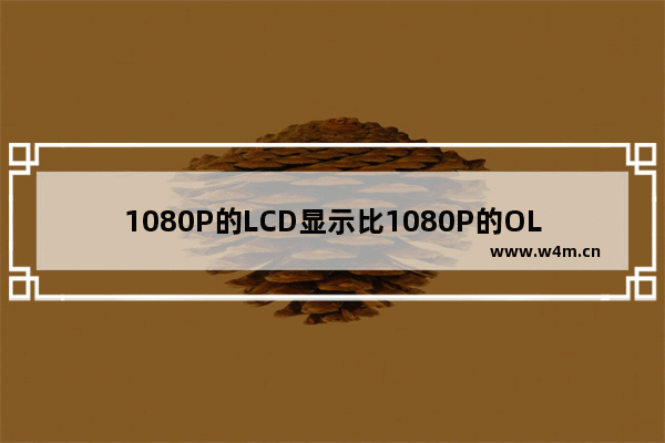 1080P的LCD显示比1080P的OLED好吗