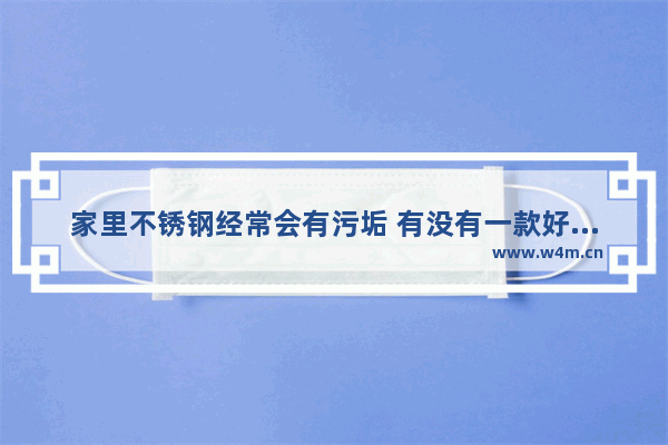 家里不锈钢经常会有污垢 有没有一款好的清洁剂推荐