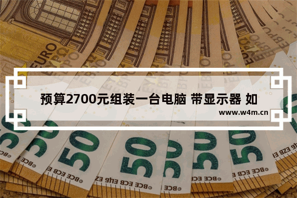 预算2700元组装一台电脑 带显示器 如何选择配置