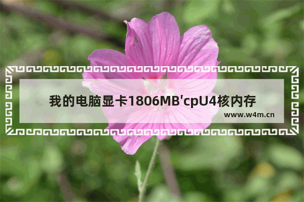 我的电脑显卡1806MB′cpU4核内存4G硬盘1000GB!配置够用不