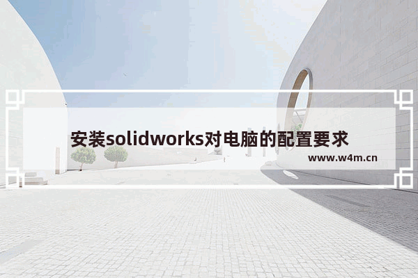 安装solidworks对电脑的配置要求有哪些