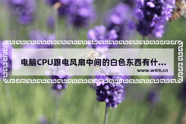 电脑CPU跟电风扇中间的白色东西有什么用