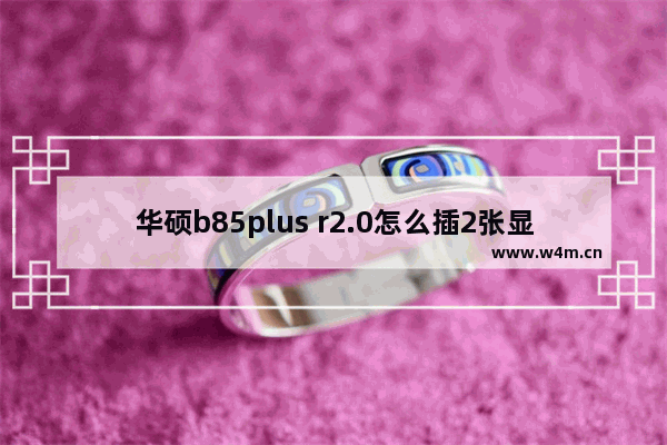 华硕b85plus r2.0怎么插2张显卡