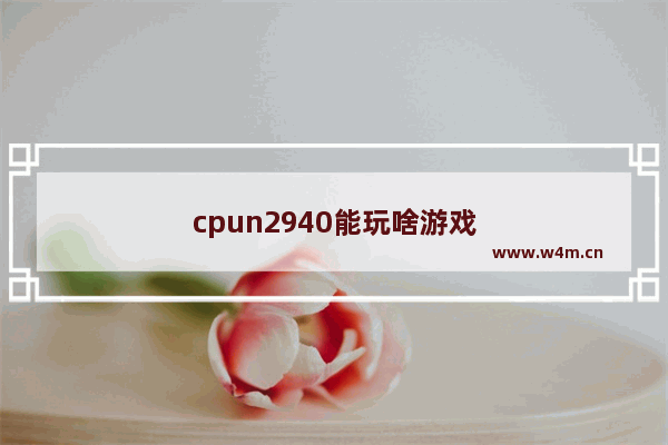 cpun2940能玩啥游戏