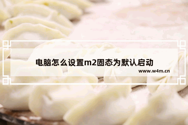 电脑怎么设置m2固态为默认启动