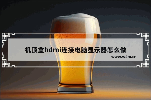 机顶盒hdmi连接电脑显示器怎么做