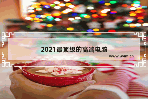 2021最顶级的高端电脑