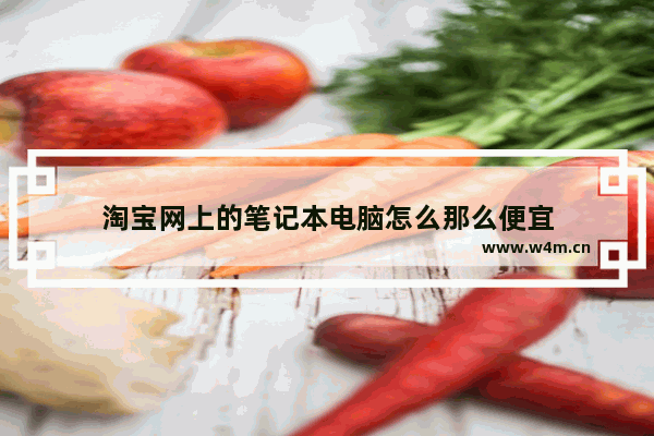 淘宝网上的笔记本电脑怎么那么便宜