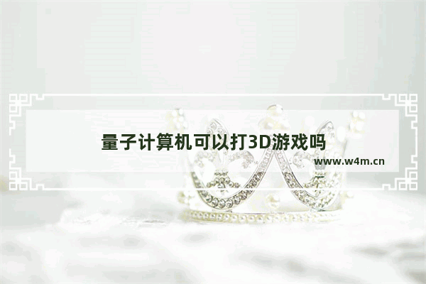 量子计算机可以打3D游戏吗