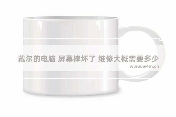 戴尔的电脑 屏幕摔坏了 维修大概需要多少钱