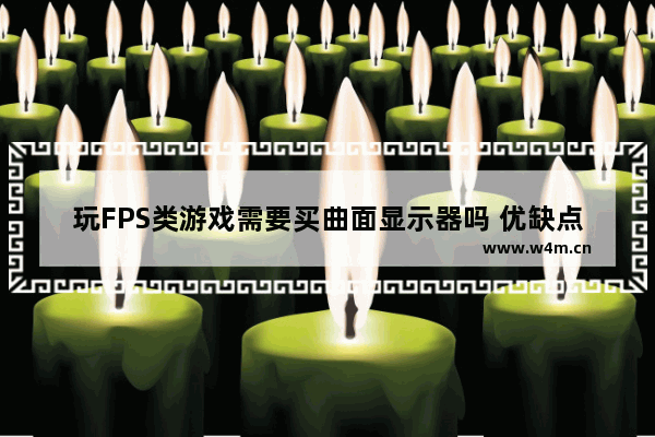 玩FPS类游戏需要买曲面显示器吗 优缺点是什么