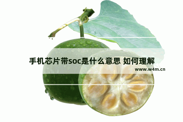 手机芯片带soc是什么意思 如何理解