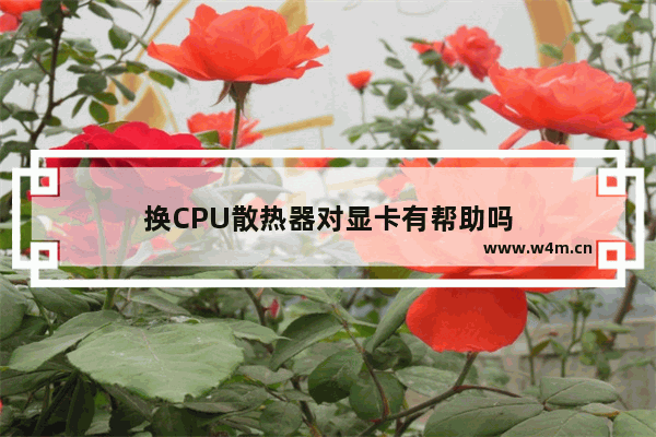 换CPU散热器对显卡有帮助吗