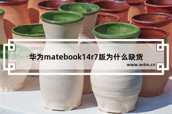 华为matebook14r7版为什么缺货