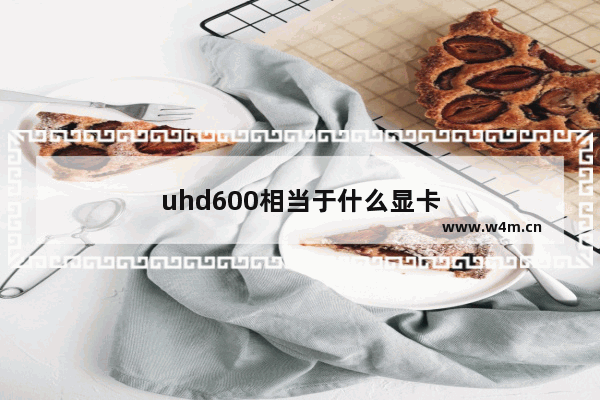 uhd600相当于什么显卡