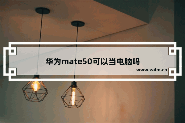 华为mate50可以当电脑吗