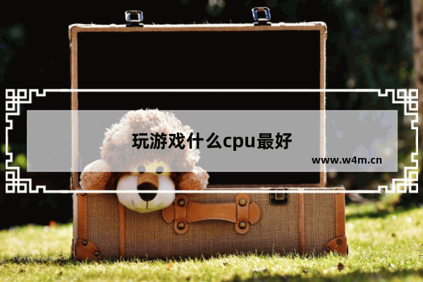 玩游戏什么cpu最好