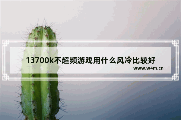 13700k不超频游戏用什么风冷比较好