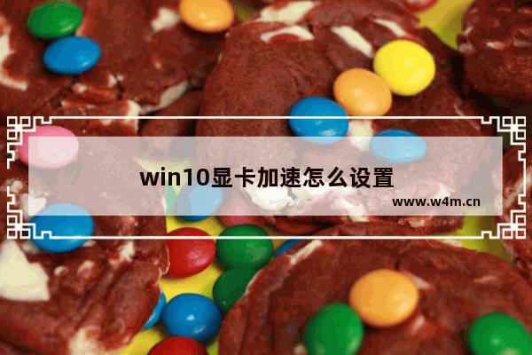 win10显卡加速怎么设置