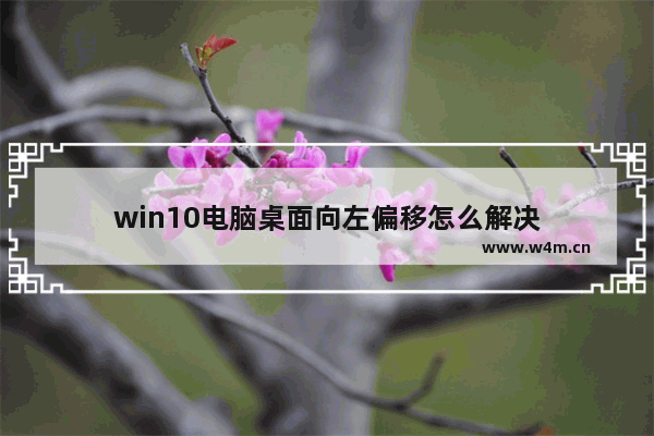 win10电脑桌面向左偏移怎么解决