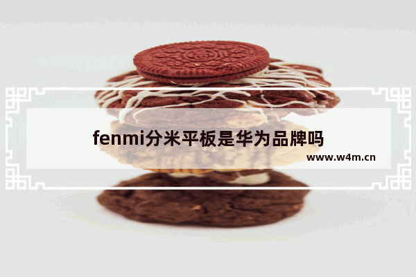 fenmi分米平板是华为品牌吗