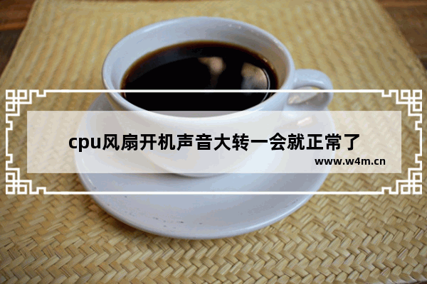 cpu风扇开机声音大转一会就正常了