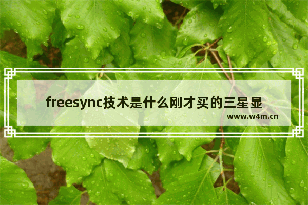 freesync技术是什么刚才买的三星显示器支