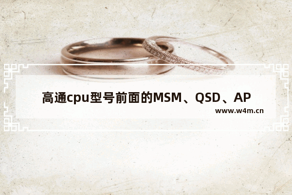 高通cpu型号前面的MSM、QSD、APQ分别代表什么意思