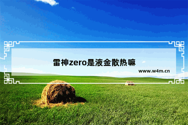 雷神zero是液金散热嘛