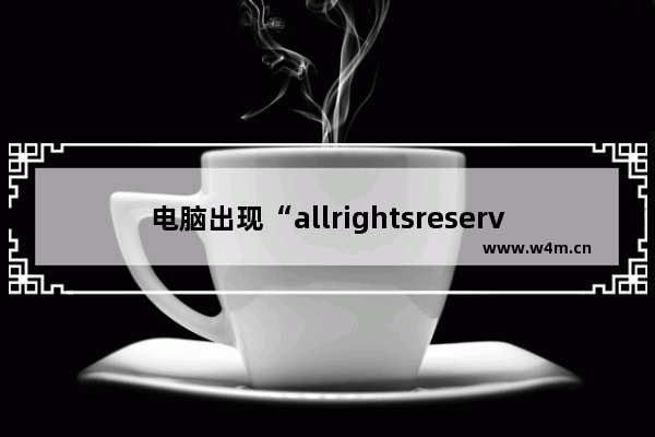 电脑出现“allrightsreserved”是什么意思