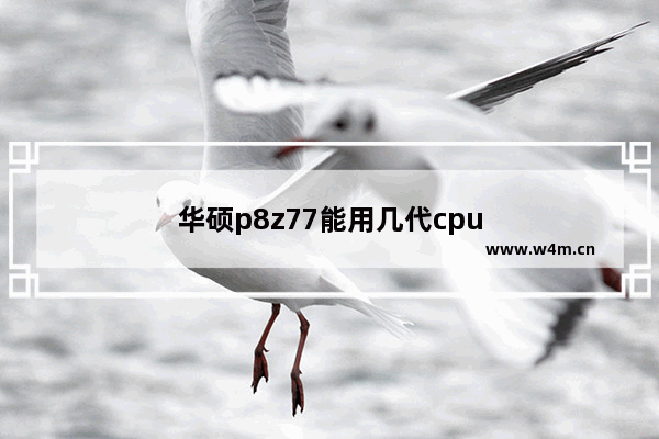 华硕p8z77能用几代cpu