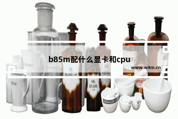 b85m配什么显卡和cpu