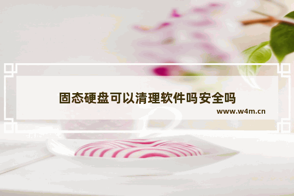 固态硬盘可以清理软件吗安全吗