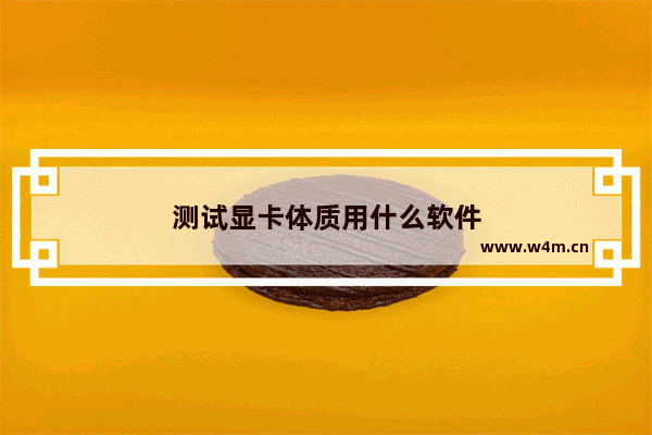 测试显卡体质用什么软件