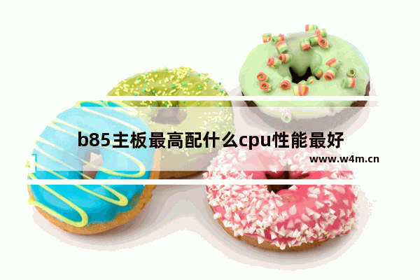 b85主板最高配什么cpu性能最好