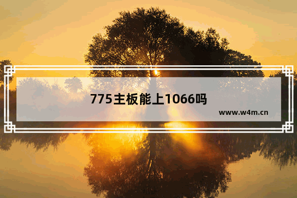 775主板能上1066吗