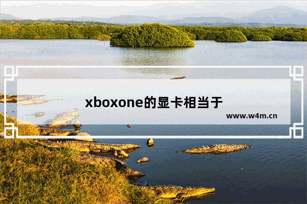 xboxone的显卡相当于