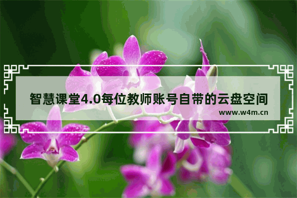 智慧课堂4.0每位教师账号自带的云盘空间有多少GB