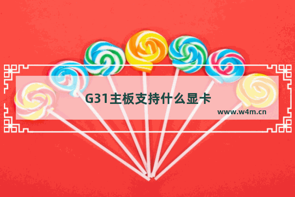 G31主板支持什么显卡