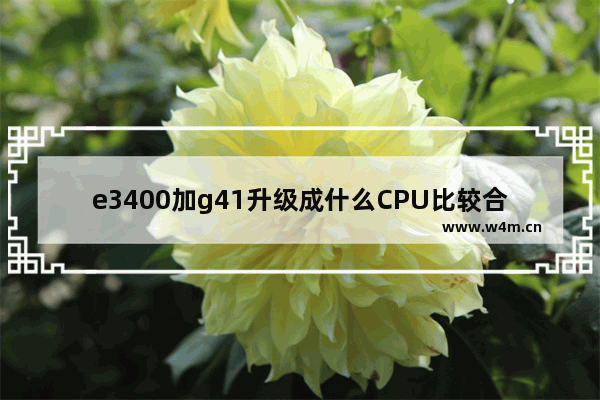 e3400加g41升级成什么CPU比较合适