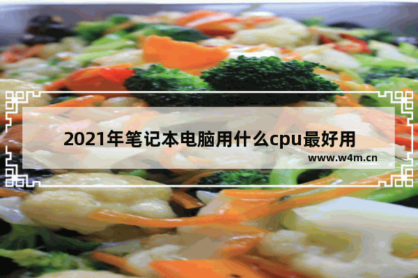 2021年笔记本电脑用什么cpu最好用