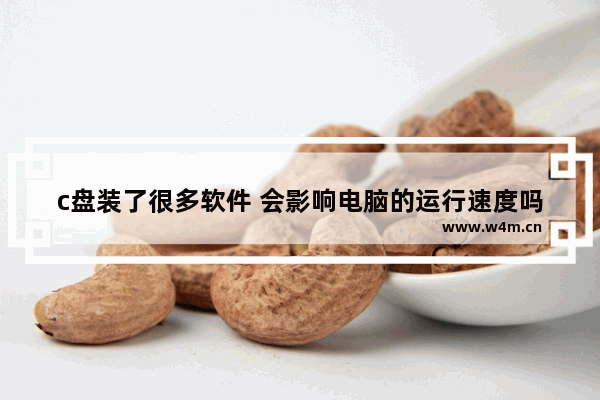 c盘装了很多软件 会影响电脑的运行速度吗