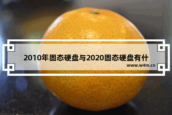 2010年固态硬盘与2020固态硬盘有什么区别