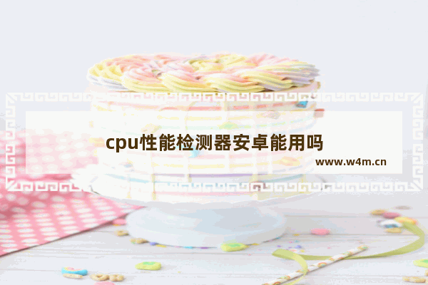 cpu性能检测器安卓能用吗