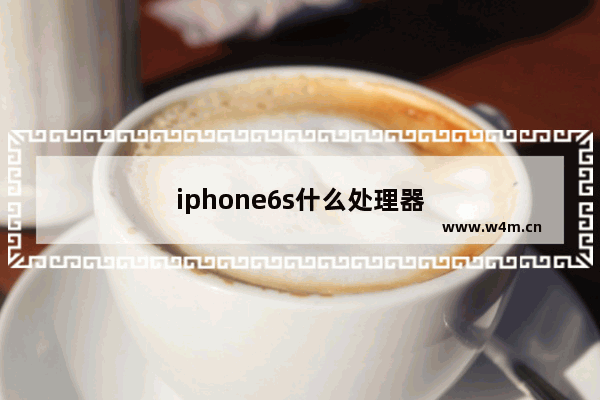 iphone6s什么处理器