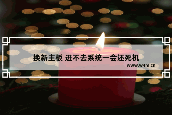 换新主板 进不去系统一会还死机