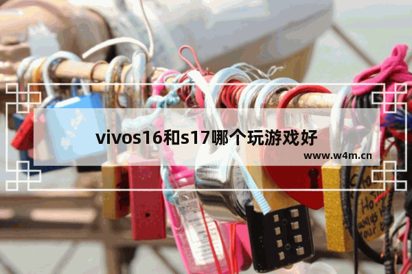 vivos16和s17哪个玩游戏好